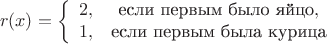 $$ r(x) = \left\{ \begin{array}{сl} 2, & $если первым было яйцо$,\\ 1, & $если первым была курица$ \end{array} \right. $$