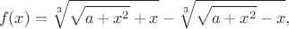 $$f(x)=\sqrt[3]{\sqrt{a+x^2}+x}-\sqrt[3]{\sqrt{a+x^2}-x},$$