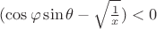 $(\cos\varphi\sin\theta-\sqrt{\frac{1}{x}})<0$ $(\cos\varphi\sin\theta-\sqrt{\frac{1}{x}})<0$