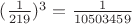 $(\frac {1} {219})^3 = \frac {1} {10503459}$