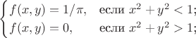 $$\begin{cases}
f(x,y)=1/\pi,&\text{если $x^2+y^2<1$;} \\
f(x,y)=0,&\text{если $x^2+y^2>1$;}
\end{cases}$$