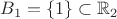 $B_1 = \{ 1 \} \subset \mathbb{R}_{2}$