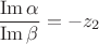 $\dfrac{\operatorname{Im}\alpha}{\operatorname{Im}\beta}=-z_2$