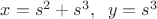 $x=s^2+s^3,\;\; y=s^3$