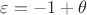 $\varepsilon=-1+\theta$