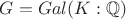 $G = Gal(K:\mathbb{Q})$