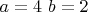 $a = 4\,\, b=2$
