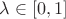 $\lambda \in [0, 1]$