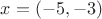 $ x=(-5,-3)