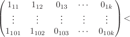 $$
\begin{pmatrix}
1_{11}&1_{12}&0_{13}& \cdots & 0_{1k}\\
\vdots & \vdots & \vdots & \vdots & \vdots\\
1_{101}&1_{102}&0_{103} & \cdots & 0_{10k}
\end{pmatrix}
​$$