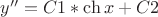 $y''=C1*\ch{x}+C2$