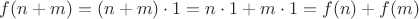 $f(n + m) = (n + m) \cdot 1 = n \cdot 1 + m \cdot 1 = f(n) + f(m)$