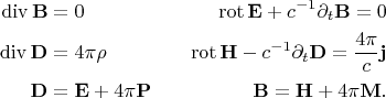 $$
\begin{align}
\operatorname{div}\mathbf{B}&=0 \quad &\operatorname{rot}\mathbf{E}+c^{-1}\partial_t \mathbf{B}=0\\
\operatorname{div}\mathbf{D}&=4\pi\rho \quad &\operatorname{rot}\mathbf{H}-c^{-1}\partial_t \mathbf{D}=\frac{4\pi}{c}\mathbf{j}\\
\mathbf{D}&=\mathbf{E}+4\pi\mathbf{P} \quad &\mathbf{B}=\mathbf{H}+4\pi\mathbf{M}.
\end{align}
$$