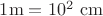 $1\rm{m} = 10^2\ \rm{cm}$