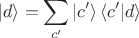 $$|d\rangle = \sum_{c'} |c'\rangle \, \langle c'|d\rangle$$