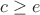 $c\ge e$