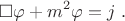 $$\square \varphi + m^2 \varphi =j ~.$$
