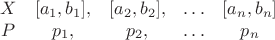 $$
\begin{array}{ccccc}
X & [a_1,b_1],&[a_2,b_2],& \ldots & [a_n,b_n]\\
P & p_1,&p_2,& \ldots & p_n\\
\end{array}
$$