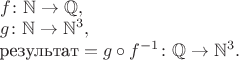 \begin{array}{l} 
f \colon \mathbb N \to \mathbb Q, \\ 
g \colon \mathbb N \to \mathbb N^3, \\ 
\text{результат} = g \circ f^{-1} \colon \mathbb Q \to \mathbb N^3. 
\end{array}