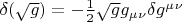 $\delta ( \sqrt {g} ) = - \frac{1}{2} \sqrt {g} g_\mu_\nu \delta g^\mu^\nu $