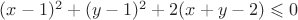 $(x-1)^2 + (y-1)^2 +2(x+y -2) \leqslant 0$