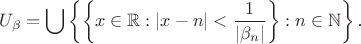 $$U_{\beta}=\bigcup\left\{\left\{x\in\mathbb R:|x-n|<\frac 1{|\beta_n|}\right\}:n\in\mathbb N\right\}\text{.}$$