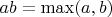 $ab = \mathrm{max}(a,b)$