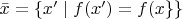 $\bar{x}=\left\{ x'\mid f(x')=f(x\}\right\}$
