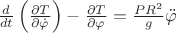 $\[\frac{d}{{dt}}\left( {\frac{{\partial T}}{{\partial \dot \varphi }}} \right) - \frac{{\partial T}}{{\partial \varphi }} = \frac{{P{R^2}}}{g}\ddot \varphi \]$