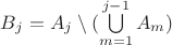 $B_j = A_j \setminus (\bigcup\limits_{m=1}^{j-1}A_m)$ $B_j = A_j \setminus (\bigcup\limits_{m=1}^{j-1}A_m)$