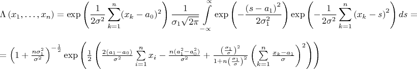 $$\Lambda\left(x_1,\ldots,x_n\right) = \exp\left({\frac1{2\sigma^2} \sum\limits_{k=1}^{n}(x_k-a_0)^2}\right) \frac1{\sigma_1\sqrt {2\pi}}\int\limits_{-\propto}^{\propto}{\exp\left({-\frac{\left(s-a_1\right)^2}{2\sigma_1^2}}\right)\exp\left({-\frac1{2\sigma^2}\sum\limits_{k=1}^n \left(x_k-s\right)^2}\right)ds=}$$ $=\left(1+\frac{n\sigma_1^2}{\sigma^2}\right)^{-\frac12}\exp\left({\frac12\left(\frac{2(a_1-a_0)}{\sigma^2}\sum\limits_{i=1}^n x_i -\frac{n(a_1^2-a_0^2)}{\sigma^2} + \frac{\left(\frac{\sigma_1}\sigma\right)^2}{1+n\left(\frac{\sigma_1}\sigma\right)^2}\left(\sum\limits_{k=1}^n\frac{x_k-a_1}\sigma\right)^2\right)\right)}$
