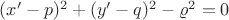 $(x'-p)^2+(y'-q)^2-\varrho^2=0$