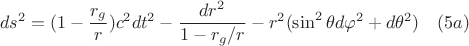 $$ds^2= (1-\frac{r_g}{r})c^2dt^2-\frac{dr^2}{1-r_g/r}-r^2(\sin^2{\theta}d{\varphi}^2+d{\theta}^2)\quad (5a)$$