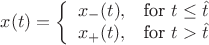 $$
     x (t)= \left\{\begin{array}{lr}
        x_-(t), & \text{for } t\le \hat t\\
        x_+(t), & \text{for } t>\hat t\\
        \end{array}
$$