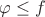 $\varphi\le f$