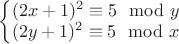 $\left\{\begin{matrix}
(2x+1)^2 \equiv 5 \mod y\\ 
(2y+1)^2 \equiv 5 \mod x
\end{matrix}\right.$