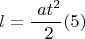 $$ l= \frac { \ at^2 } { \ 2 }  (5)$$