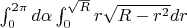 $\int_{0}^{2\pi}d\alpha\int_{0}^{\sqrt R}r \sqrt {R-r^2} dr$