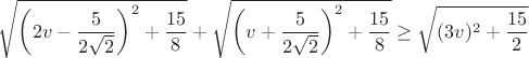 $$\sqrt{\left (2v-\frac 5{2\sqrt 2}\right )^2+\frac{15}8}+\sqrt{\left (v+\frac 5{2\sqrt 2}\right )^2+\frac{15}8}\ge \sqrt{(3v)^2+\frac{15}2}$$