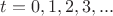 $t=0,1,2,3,...$