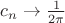 $c_n \rightarrow \frac{1}{2\pi}$