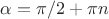 $\alpha=\pi/2+\pi n$ $\alpha=\pi/2+\pi n$