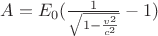 ${A} = {E_0}( \frac{1}{ \sqrt {1-\frac{v^2}{c^2}}}-1)$