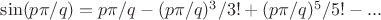 $\sin(p\pi/q)=p\pi/q-(p\pi/q)^3/3!+(p\pi/q)^5/5!-...$