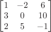 $\qquad
\begin{bmatrix}
1 & -2 & 6 \\
3 & 0 & 10 \\
2 & 5 & -1 
\end{bmatrix}$