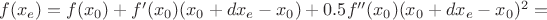 $f(x_e)=f(x_0)+f'(x_0)(x_0+dx_e-x_0)+0.5f''(x_0)(x_0+dx_e-x_0)^2=$