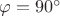 $\varphi=90^{\circ}$