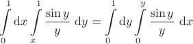 $$
\int \limits_0^1 \mathrm dx \int \limits_x^1 \dfrac{\sin y}{y}\ \mathrm dy = \int \limits_0^1 \mathrm dy \int \limits_0^y \dfrac{\sin y}{y} \ \mathrm dx
$$ $$
\int \limits_0^1 \mathrm dx \int \limits_x^1 \dfrac{\sin y}{y}\ \mathrm dy = \int \limits_0^1 \mathrm dy \int \limits_0^y \dfrac{\sin y}{y} \ \mathrm dx
$$