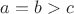 $a=b>c$