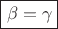$\boxed{\beta = \gamma}$